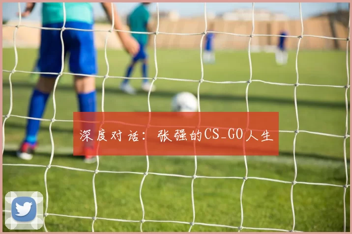 深度对话：张强的CS_GO人生