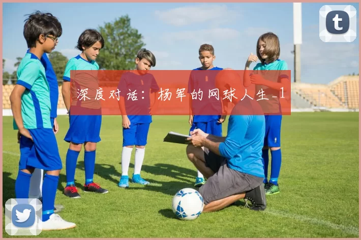 深度对话：杨军的网球人生_1