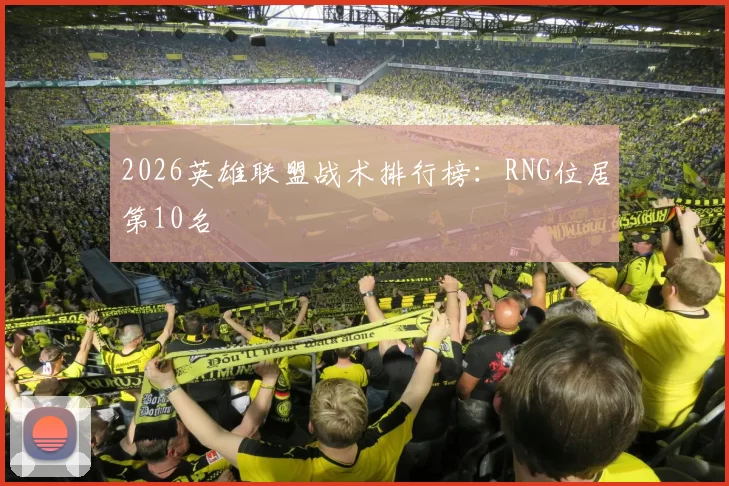 2026英雄联盟战术排行榜：RNG位居第10名