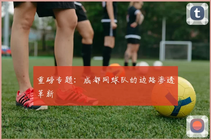 重磅专题：成都网球队的边路渗透革新