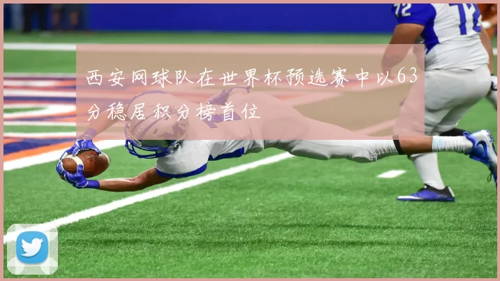 西安网球队在世界杯预选赛中以63分稳居积分榜首位